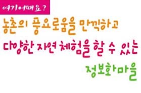 여기 어때요? 농촌의 풍요로움을 만끽하고<br>다양한 체험을 할 수 있는 정보화마을