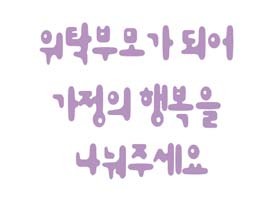 위탁부모가 되어 가정의 행복을 나눠주세요