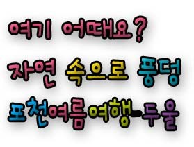 여기 어때요? ˝자연 속으로 풍덩˝ 포천여름여행-두울